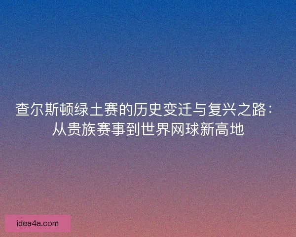 查尔斯顿绿土赛的历史变迁与复兴之路：从贵族赛事到世界网球新高地