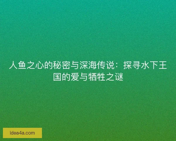 人鱼之心的秘密与深海传说：探寻水下王国的爱与牺牲之谜