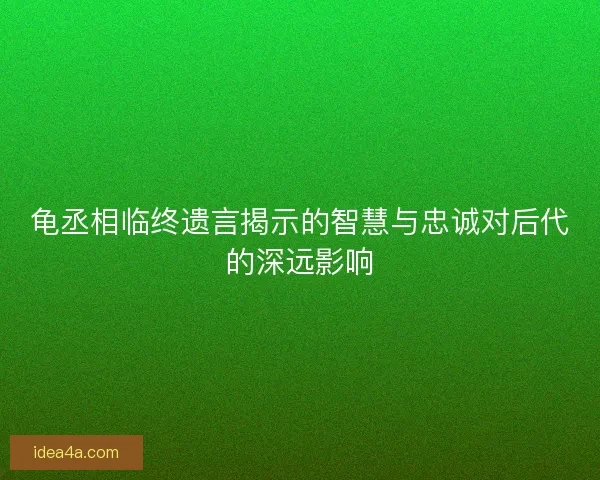 龟丞相临终遗言揭示的智慧与忠诚对后代的深远影响
