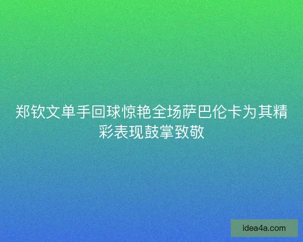 郑钦文单手回球惊艳全场萨巴伦卡为其精彩表现鼓掌致敬