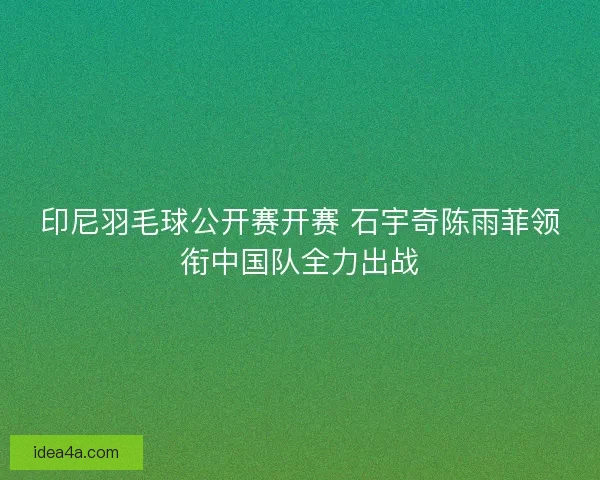 印尼羽毛球公开赛开赛 石宇奇陈雨菲领衔中国队全力出战