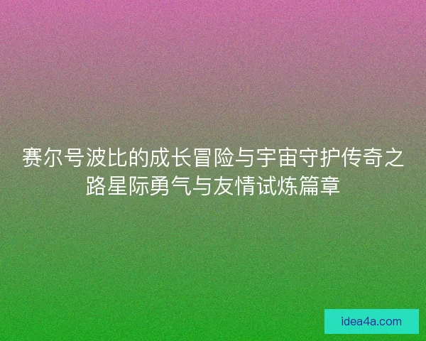 赛尔号波比的成长冒险与宇宙守护传奇之路星际勇气与友情试炼篇章