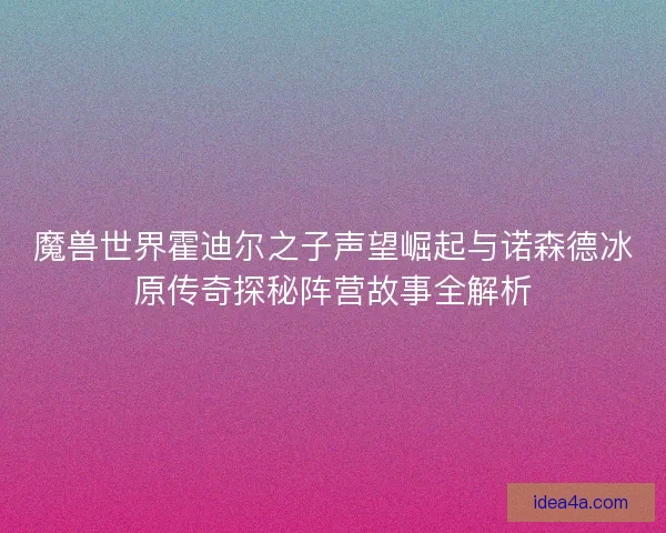 魔兽世界霍迪尔之子声望崛起与诺森德冰原传奇探秘阵营故事全解析