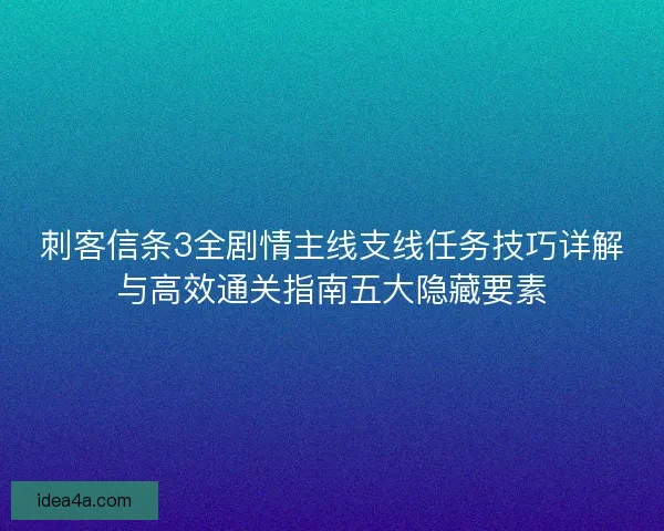 刺客信条3全剧情主线支线任务技巧详解与高效通关指南五大隐藏要素