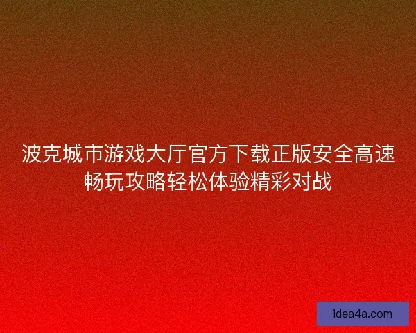 波克城市游戏大厅官方下载正版安全高速畅玩攻略轻松体验精彩对战