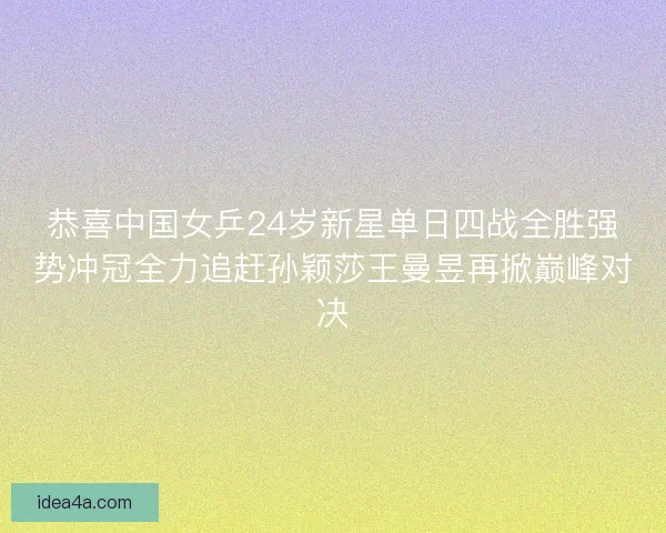 恭喜中国女乒24岁新星单日四战全胜强势冲冠全力追赶孙颖莎王曼昱再掀巅峰对决