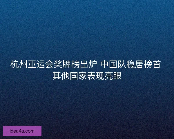 杭州亚运会奖牌榜出炉 中国队稳居榜首 其他国家表现亮眼