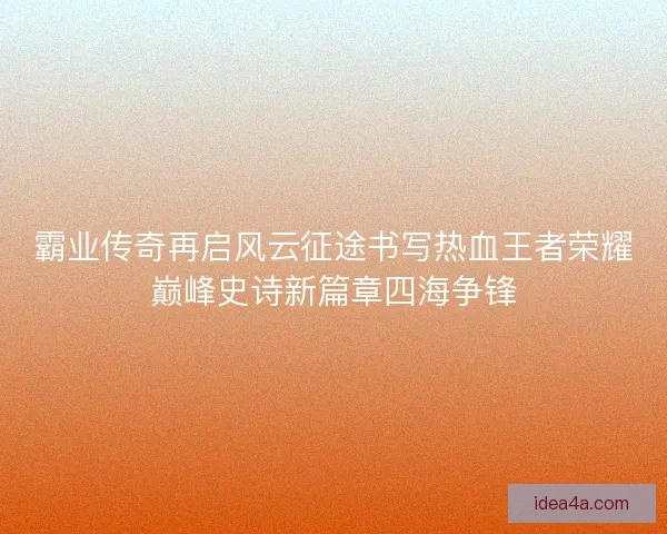 霸业传奇再启风云征途书写热血王者荣耀巅峰史诗新篇章四海争锋