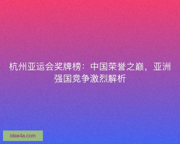 杭州亚运会奖牌榜：中国荣誉之巅，亚洲强国竞争激烈解析