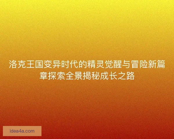 洛克王国变异时代的精灵觉醒与冒险新篇章探索全景揭秘成长之路