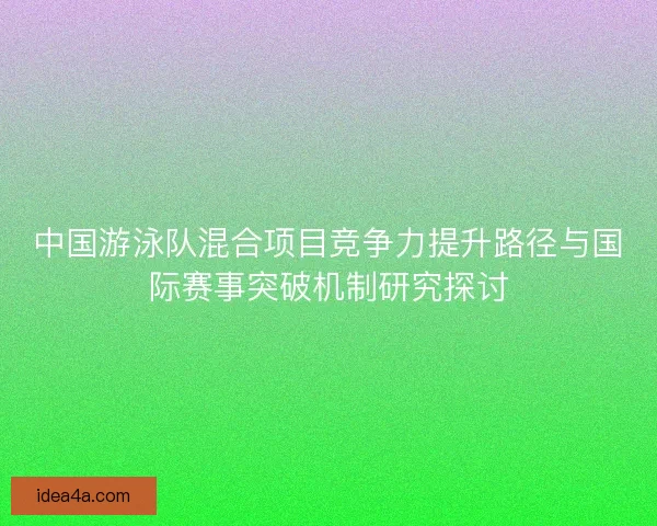 中国游泳队混合项目竞争力提升路径与国际赛事突破机制研究探讨