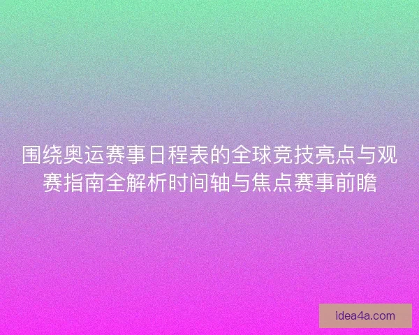 围绕奥运赛事日程表的全球竞技亮点与观赛指南全解析时间轴与焦点赛事前瞻