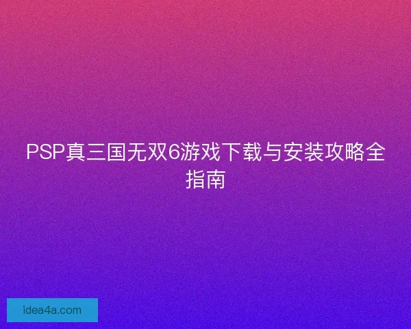 PSP真三国无双6游戏下载与安装攻略全指南