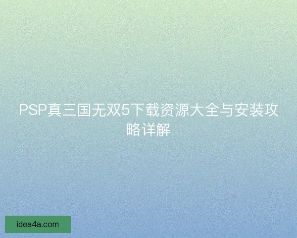 PSP真三国无双5下载资源大全与安装攻略详解