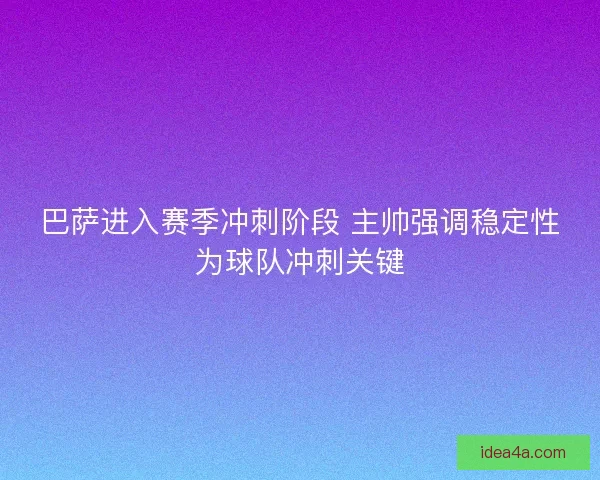 巴萨进入赛季冲刺阶段 主帅强调稳定性为球队冲刺关键