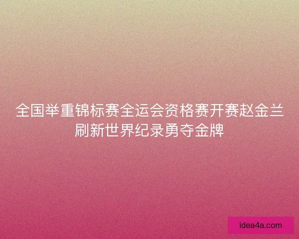 全国举重锦标赛全运会资格赛开赛赵金兰刷新世界纪录勇夺金牌