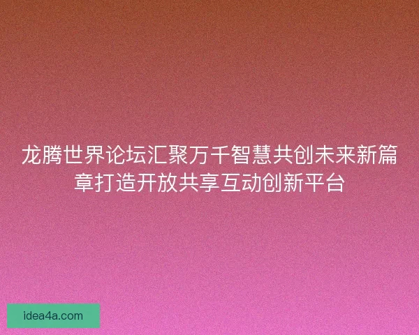 龙腾世界论坛汇聚万千智慧共创未来新篇章打造开放共享互动创新平台