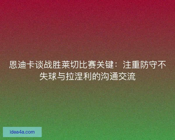 恩迪卡谈战胜莱切比赛关键：注重防守不失球与拉涅利的沟通交流