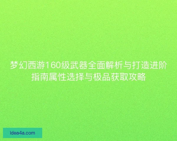 梦幻西游160级武器全面解析与打造进阶指南属性选择与极品获取攻略
